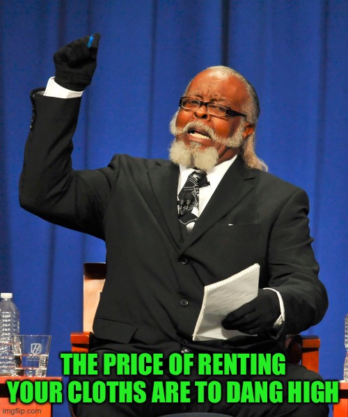 Serious Preacher | THE PRICE OF RENTING YOUR CLOTHS ARE TO DANG HIGH | image tagged in serious preacher | made w/ Imgflip meme maker