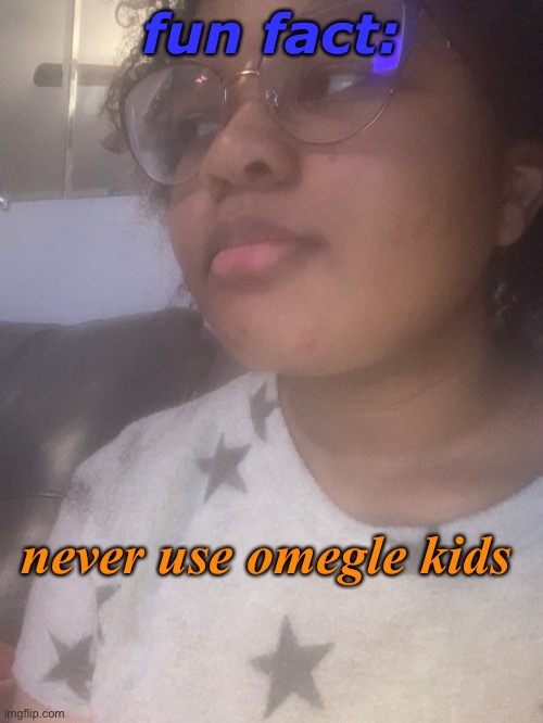 BRO I DEADASS MEET THIS MFING GIRL WHO KEPT MOANING IN THE MIC LIKE “oMg sAy sUm” and i said “SHUT THE FUC- UP” an | fun fact:; never use omegle kids | made w/ Imgflip meme maker