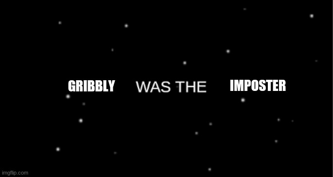 was the | IMPOSTER GRIBBLY | image tagged in was the | made w/ Imgflip meme maker