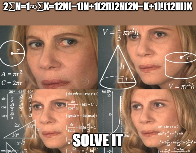 you can't | 2∑N=1∞∑K=12N(−1)N+1(2Π)2N(2N−K+1)!(12ΠI)K; SOLVE IT | image tagged in solving | made w/ Imgflip meme maker