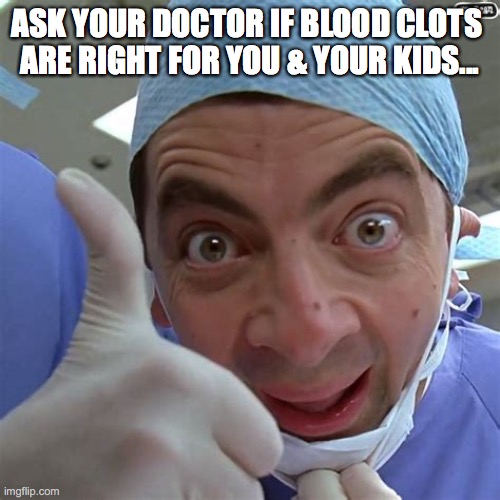 Ask your doctor if blood clots are right for you & your kids... | ASK YOUR DOCTOR IF BLOOD CLOTS 
ARE RIGHT FOR YOU & YOUR KIDS... | image tagged in covid,clots,clot shot,blood clots,vaccine,kids | made w/ Imgflip meme maker