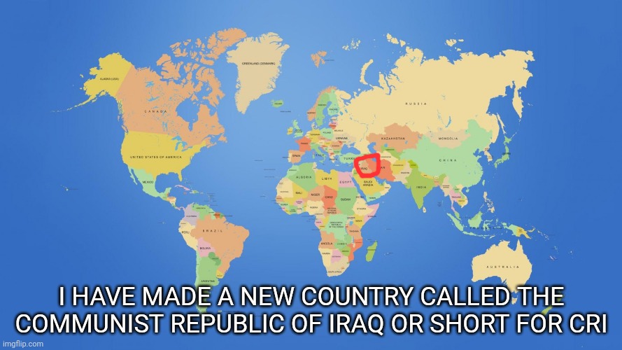 world map | I HAVE MADE A NEW COUNTRY CALLED THE COMMUNIST REPUBLIC OF IRAQ OR SHORT FOR CRI | image tagged in world map | made w/ Imgflip meme maker