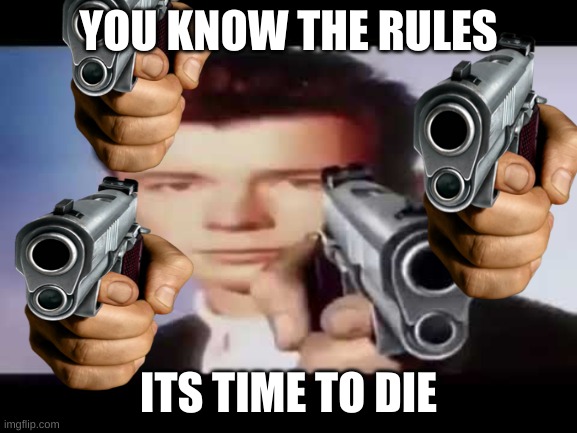 Its time to die | YOU KNOW THE RULES ITS TIME TO DIE | image tagged in its time to die | made w/ Imgflip meme maker