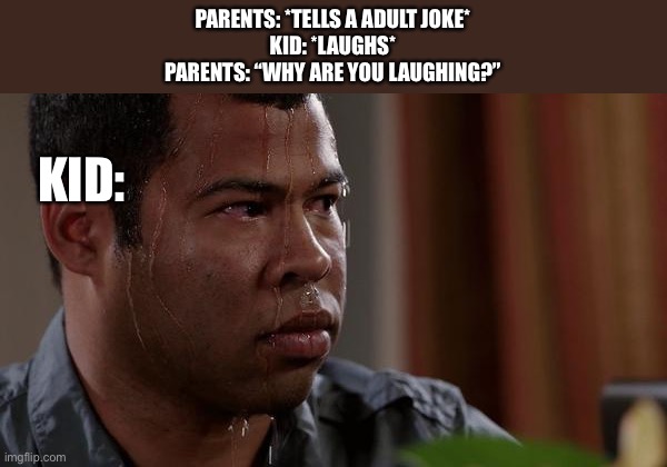 sweating bullets | PARENTS: *TELLS A ADULT JOKE*
KID: *LAUGHS*
PARENTS: “WHY ARE YOU LAUGHING?”; KID: | image tagged in sweating bullets | made w/ Imgflip meme maker