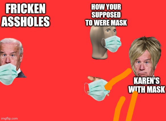 I'm The Captain Now | FRICKEN ASSHOLES; HOW YOUR SUPPOSED TO WERE MASK; KAREN'S WITH MASK | image tagged in memes,i'm the captain now | made w/ Imgflip meme maker