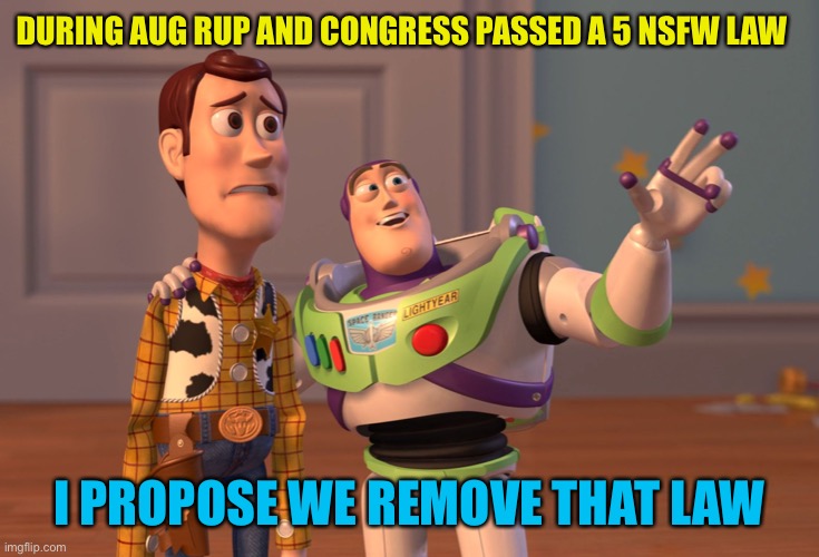 A promotion of change hoping to see thats still with in tos and stream standards and rules | DURING AUG RUP AND CONGRESS PASSED A 5 NSFW LAW; I PROPOSE WE REMOVE THAT LAW | image tagged in memes,x x everywhere,repeal the pepe nsfw law | made w/ Imgflip meme maker