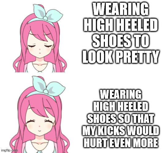 If I want to make my feet hurt like hell, it's gotta be worth something | WEARING HIGH HEELED SHOES TO LOOK PRETTY; WEARING HIGH HEELED SHOES SO THAT MY KICKS WOULD HURT EVEN MORE | image tagged in jemy drake | made w/ Imgflip meme maker
