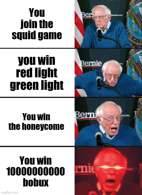 Bernie Sanders reaction (nuked) | You join the squid game; you win red light green light; You win the honeycome; You win 10000000000 bobux | image tagged in bernie sanders reaction nuked,squid game,red light green light | made w/ Imgflip meme maker