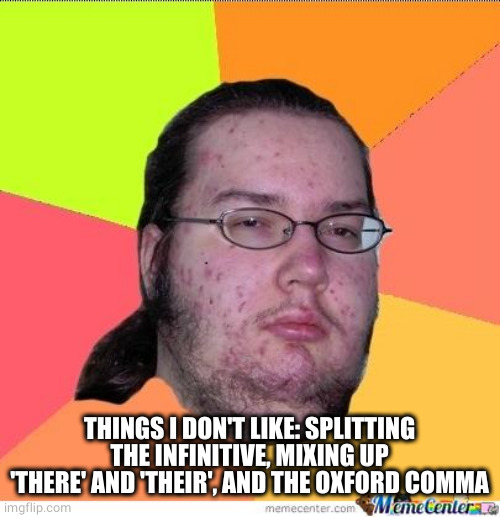 Nerd | THINGS I DON'T LIKE: SPLITTING THE INFINITIVE, MIXING UP 'THERE' AND 'THEIR', AND THE OXFORD COMMA | image tagged in nerd | made w/ Imgflip meme maker