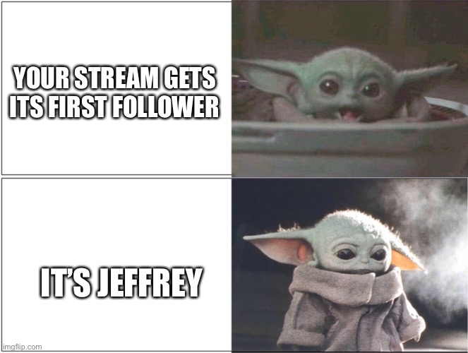 Help please | YOUR STREAM GETS ITS FIRST FOLLOWER; IT’S JEFFREY | image tagged in baby yoda happy then sad | made w/ Imgflip meme maker