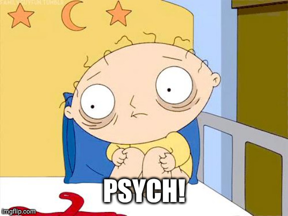 Psycho Stewie | PSYCH! | image tagged in psycho stewie | made w/ Imgflip meme maker