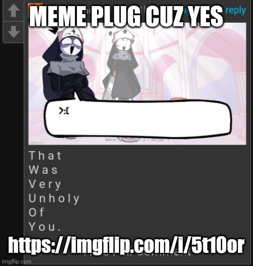 UNHOLY | MEME PLUG CUZ YES; https://imgflip.com/i/5t10or | image tagged in unholy | made w/ Imgflip meme maker