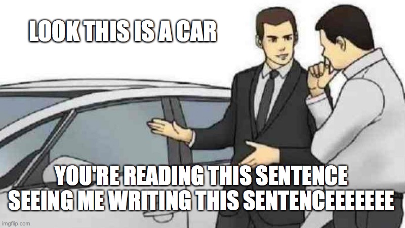 Car Salesman Slaps Roof Of Car | LOOK THIS IS A CAR; YOU'RE READING THIS SENTENCE SEEING ME WRITING THIS SENTENCEEEEEEE | image tagged in memes,car salesman slaps roof of car | made w/ Imgflip meme maker