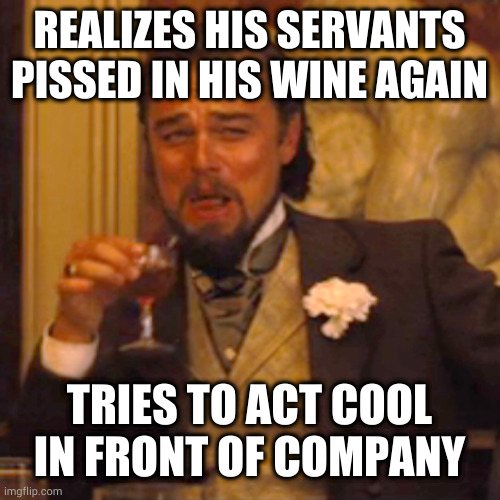 Unsuccessfully | REALIZES HIS SERVANTS PISSED IN HIS WINE AGAIN; TRIES TO ACT COOL IN FRONT OF COMPANY | image tagged in memes,laughing leo | made w/ Imgflip meme maker