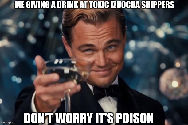 Hey! Get a drink | ME GIVING A DRINK AT TOXIC IZUOCHA SHIPPERS; DON’T WORRY IT’S POISON | image tagged in funny memes | made w/ Imgflip meme maker