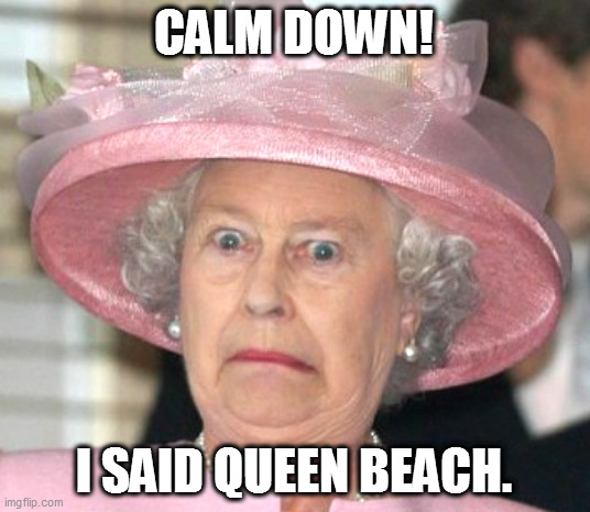 queen beach | CALM DOWN! I SAID QUEEN BEACH. | image tagged in the queen elizabeth ii | made w/ Imgflip meme maker