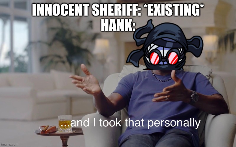 and I took that personally | INNOCENT SHERIFF: *EXISTING*
HANK: | image tagged in and i took that personally | made w/ Imgflip meme maker