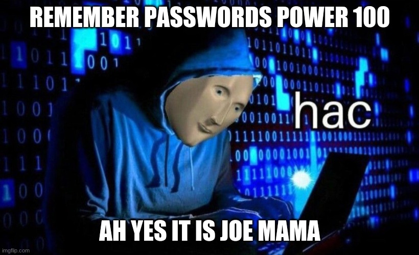 hac | REMEMBER PASSWORDS POWER 100 AH YES IT IS JOE MAMA | image tagged in hac | made w/ Imgflip meme maker