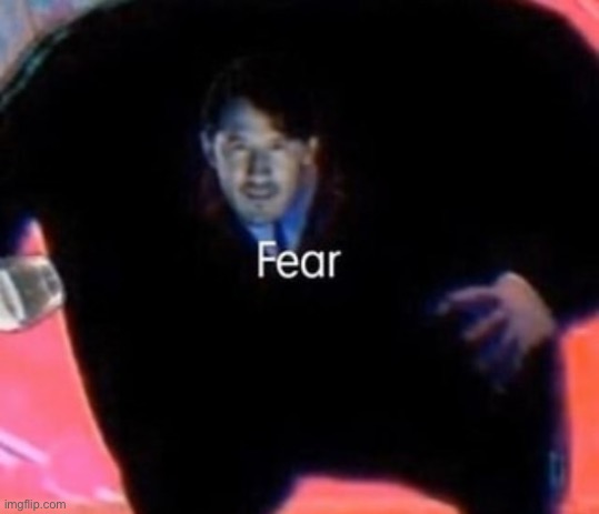 Fear | image tagged in fear | made w/ Imgflip meme maker