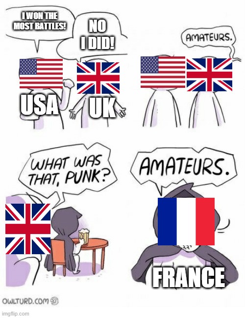 I mean, France did win 1,115 or more battles- | I WON THE MOST BATTLES! NO I DID! USA; UK; FRANCE | image tagged in memes,amateurs,history,history memes,battles | made w/ Imgflip meme maker