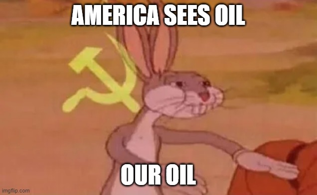 Bugs bunny communist | AMERICA SEES OIL; OUR OIL | image tagged in bugs bunny communist | made w/ Imgflip meme maker