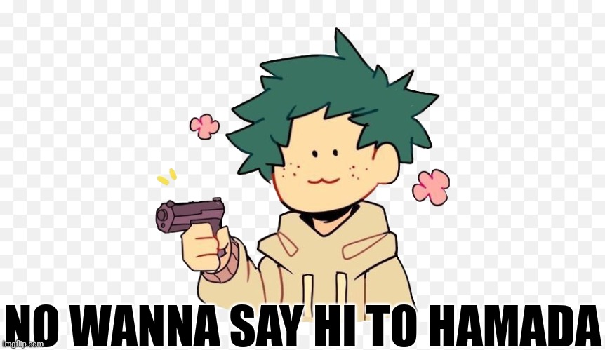 Deku with a gun | NO WANNA SAY HI TO HAMADA | image tagged in deku with a gun | made w/ Imgflip meme maker