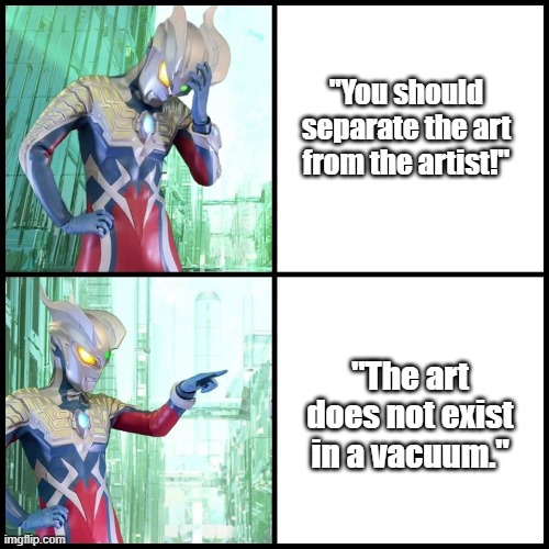 Drake (Ultraman Zero Ver.) | "You should separate the art from the artist!"; "The art does not exist in a vacuum." | image tagged in drake ultraman zero ver | made w/ Imgflip meme maker