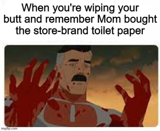 When you're wiping your butt and remember Mom bought the store-brand toilet paper | made w/ Imgflip meme maker
