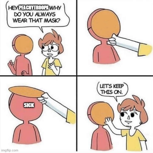 Let's keep the mask on | PEACHYTROOPA SICK | image tagged in let's keep the mask on | made w/ Imgflip meme maker