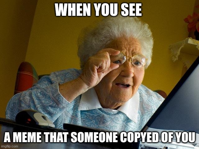 Grandma Finds The Internet | WHEN YOU SEE; A MEME THAT SOMEONE COPIED OF YOU | image tagged in memes,grandma finds the internet | made w/ Imgflip meme maker