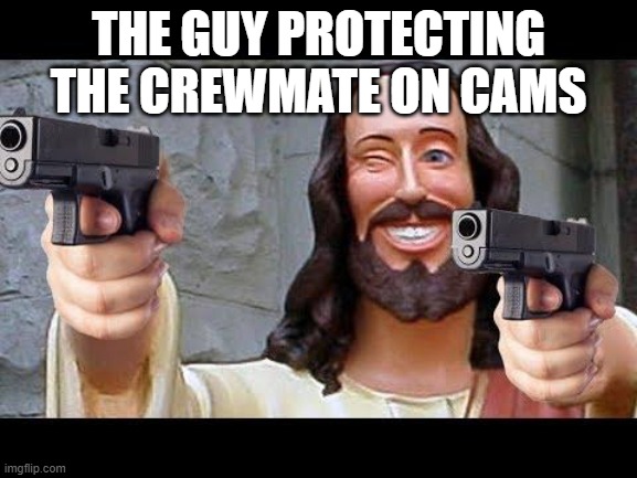 Jesus with Guns | THE GUY PROTECTING THE CREWMATE ON CAMS | image tagged in jesus with guns | made w/ Imgflip meme maker