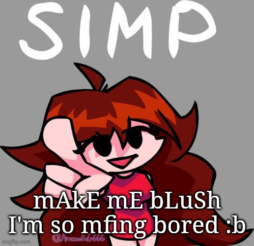 Simp | mAkE mE bLuSh
I'm so mfing bored :b | image tagged in simp | made w/ Imgflip meme maker