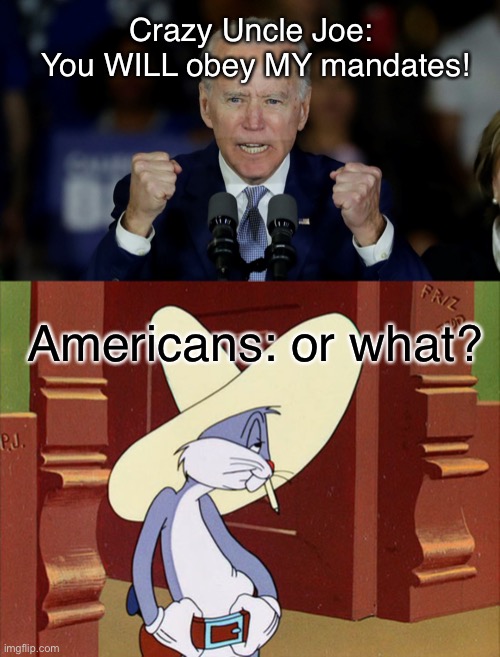 We don’t cotton to bein’ bossed ‘round here … Joey. | Crazy Uncle Joe: 
You WILL obey MY mandates! Americans: or what? | image tagged in angry joe biden,bugs bunny or what | made w/ Imgflip meme maker