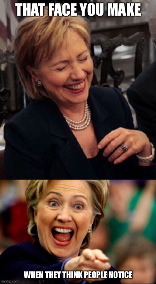 Bad Pun Hillary | THAT FACE YOU MAKE WHEN THEY THINK PEOPLE NOTICE | image tagged in bad pun hillary | made w/ Imgflip meme maker