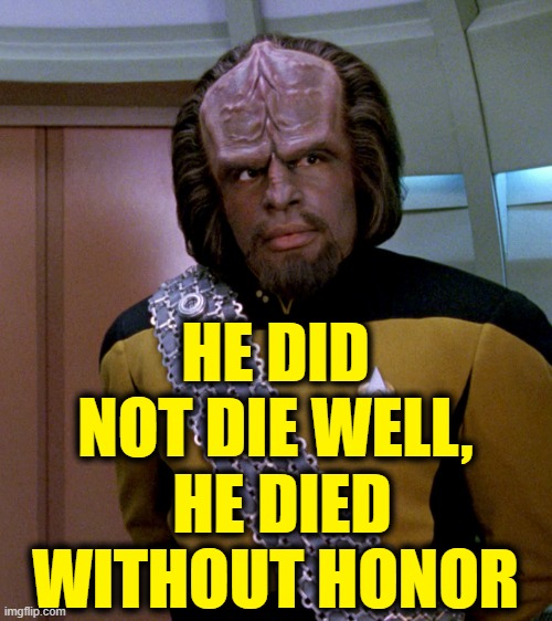 Lt Worf - Not A Good Idea Sir | HE DID NOT DIE WELL,
 HE DIED WITHOUT HONOR | image tagged in lt worf - not a good idea sir | made w/ Imgflip meme maker