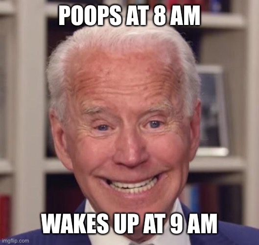 Joe Biden Poopy | POOPS AT 8 AM; WAKES UP AT 9 AM | image tagged in joe biden poopy | made w/ Imgflip meme maker