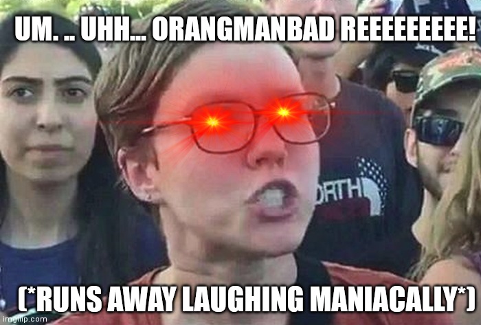 Triggered Liberal | (*RUNS AWAY LAUGHING MANIACALLY*) UM. .. UHH... ORANGMANBAD REEEEEEEEE! | image tagged in triggered liberal | made w/ Imgflip meme maker