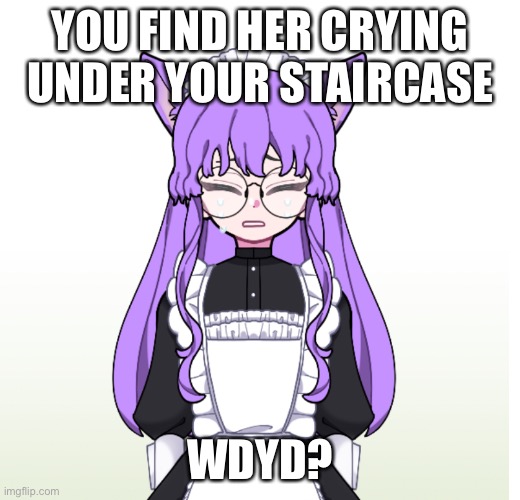 She is your cat maid | YOU FIND HER CRYING UNDER YOUR STAIRCASE; WDYD? | image tagged in rp | made w/ Imgflip meme maker