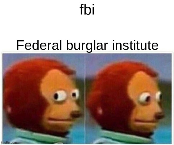 Monkey Puppet Meme | fbi; Federal burglar institute | image tagged in memes,monkey puppet | made w/ Imgflip meme maker