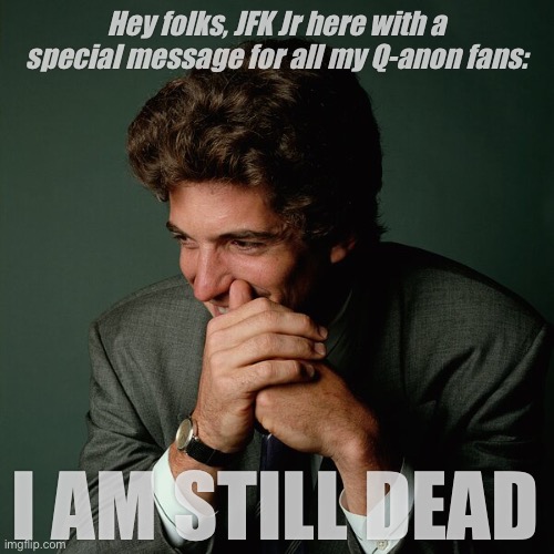 I am still dead | Hey folks, JFK Jr here with a special message for all my Q-anon fans:; I AM STILL DEAD | image tagged in jfk,qanon | made w/ Imgflip meme maker