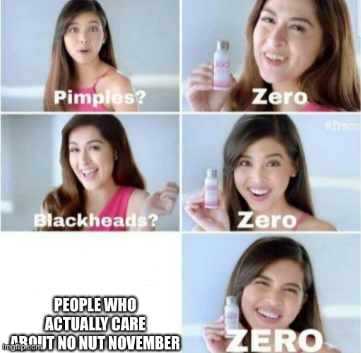 Pimples, Zero! | PEOPLE WHO ACTUALLY CARE ABOUT NO NUT NOVEMBER | image tagged in pimples zero | made w/ Imgflip meme maker
