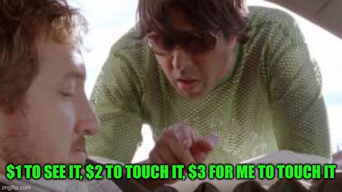 $1 TO SEE IT, $2 TO TOUCH IT, $3 FOR ME TO TOUCH IT | made w/ Imgflip meme maker