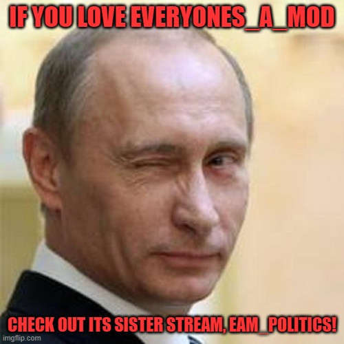 Making an exception to the no advertising rule to advertise our sister stream: https://imgflip.com/m/EAM_politics | IF YOU LOVE EVERYONES_A_MOD; CHECK OUT ITS SISTER STREAM, EAM_POLITICS! | image tagged in putin wink | made w/ Imgflip meme maker