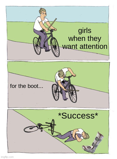 Bike Fall | girls when they want attention; for the boot... *Success* | image tagged in memes,bike fall | made w/ Imgflip meme maker