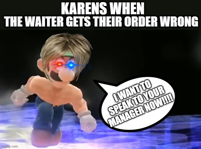 Weegee pissed | KARENS WHEN; THE WAITER GETS THEIR ORDER WRONG; I WANT TO SPEAK TO YOUR MANAGER NOW!!!! | image tagged in weegee pissed | made w/ Imgflip meme maker