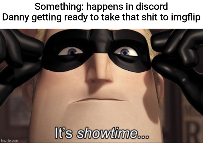 It's showtime | Something: happens in discord
Danny getting ready to take that shit to imgflip | image tagged in it's showtime | made w/ Imgflip meme maker