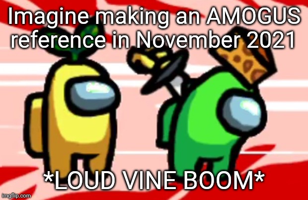 Among Us Stab | Imagine making an AMOGUS reference in November 2021; *LOUD VINE BOOM* | image tagged in among us stab | made w/ Imgflip meme maker