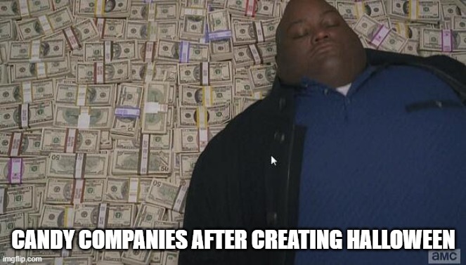 fat guy in money | CANDY COMPANIES AFTER CREATING HALLOWEEN | image tagged in fat guy in money | made w/ Imgflip meme maker
