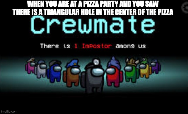 i would get so annoyed if someone did this at a pizza party... | WHEN YOU ARE AT A PIZZA PARTY AND YOU SAW THERE IS A TRIANGULAR HOLE IN THE CENTER OF THE PIZZA | image tagged in there is 1 imposter among us,pizza | made w/ Imgflip meme maker