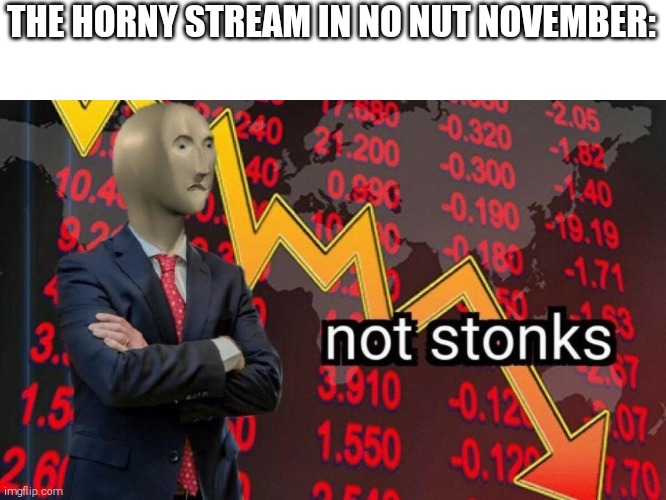 True- | THE HORNY STREAM IN NO NUT NOVEMBER: | image tagged in not stonks | made w/ Imgflip meme maker